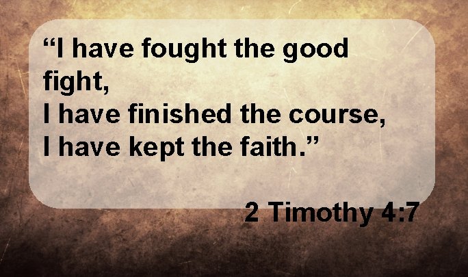 “I have fought the good fight, I have finished the course, I have kept “I have fought the good fight, I have finished the course, I have kept