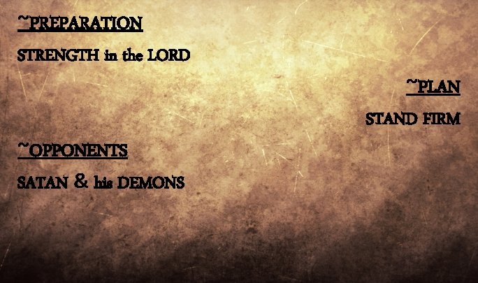 ~PREPARATION STRENGTH in the LORD ~OPPONENTS SATAN & his DEMONS ~PLAN STAND FIRM ~PREPARATION STRENGTH in the LORD ~OPPONENTS SATAN & his DEMONS ~PLAN STAND FIRM
