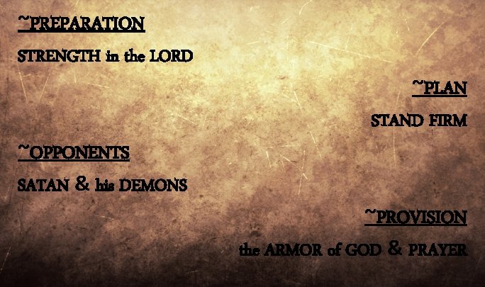 ~PREPARATION STRENGTH in the LORD ~OPPONENTS SATAN & his DEMONS ~PLAN STAND FIRM ~PROVISION ~PREPARATION STRENGTH in the LORD ~OPPONENTS SATAN & his DEMONS ~PLAN STAND FIRM ~PROVISION