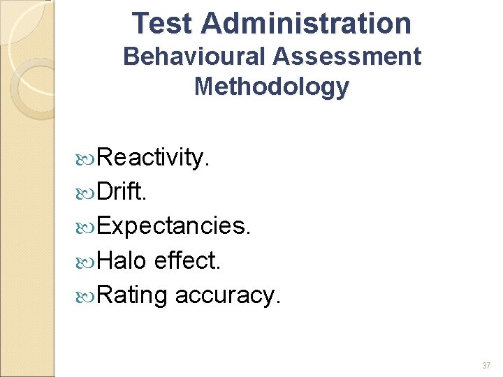 Test Administration Behavioural Assessment Methodology Reactivity. Drift. Expectancies. Halo effect. Rating accuracy. 37 