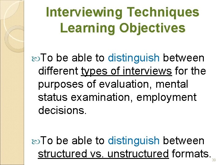 Interviewing Techniques Learning Objectives To be able to distinguish between different types of interviews