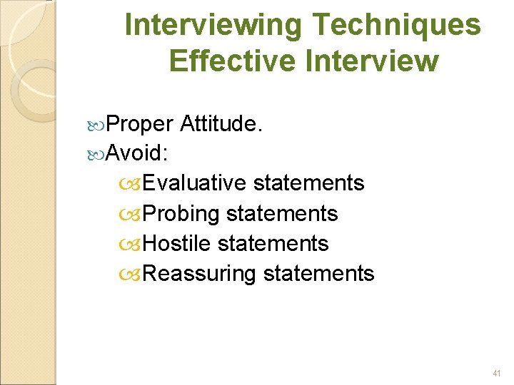 Interviewing Techniques Effective Interview Proper Attitude. Avoid: Evaluative statements Probing statements Hostile statements Reassuring