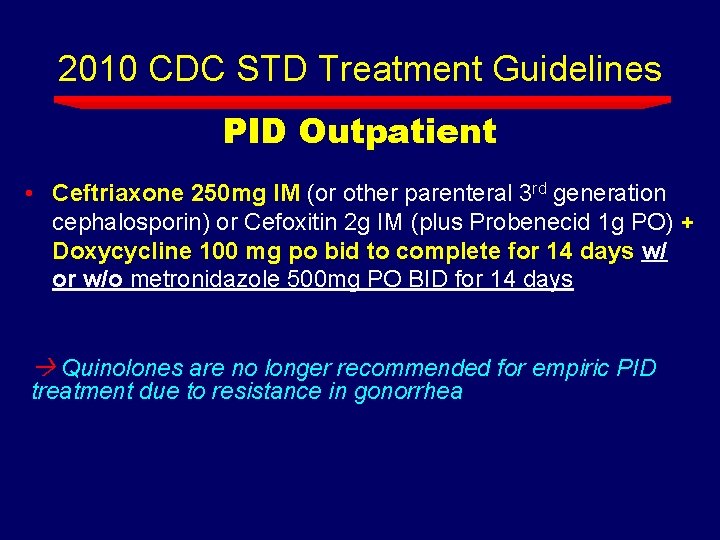 2010 CDC STD Treatment Guidelines PID Outpatient • Ceftriaxone 250 mg IM (or other