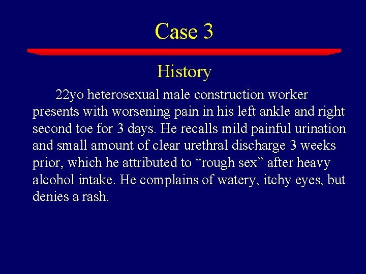 Case 3 History 22 yo heterosexual male construction worker presents with worsening pain in