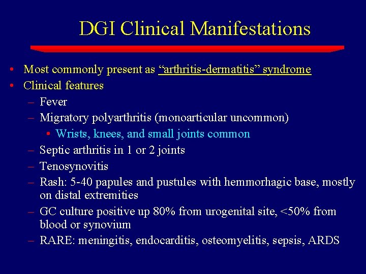 DGI Clinical Manifestations • Most commonly present as “arthritis-dermatitis” syndrome • Clinical features –