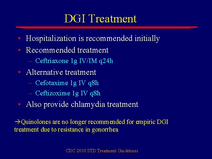 DGI Treatment • Hospitalization is recommended initially • Recommended treatment – Ceftriaxone 1 g