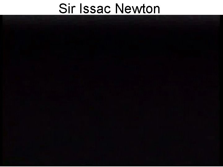 Sir Issac Newton Sir Issac Newton