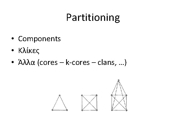 Partitioning • Components • Κλίκες • Άλλα (cores – k-cores – clans, …) 