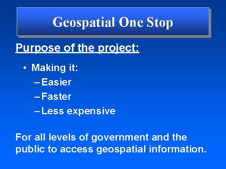 Geospatial One Stop Purpose of the project: • Making it: – Easier – Faster