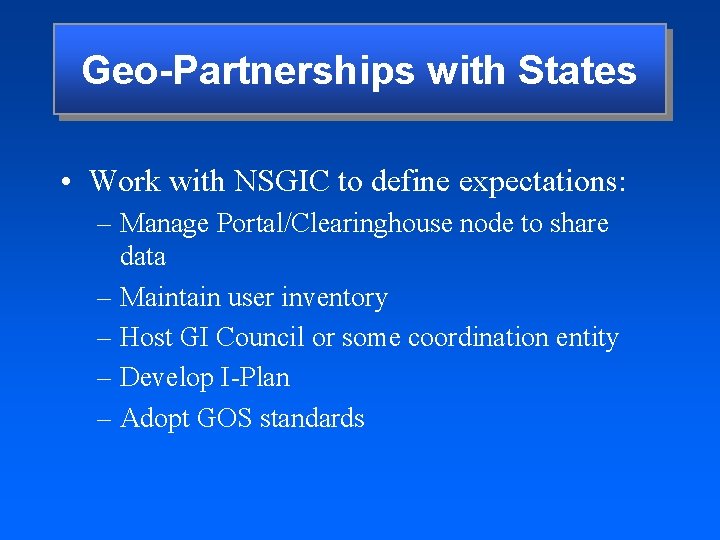 Geo-Partnerships with States • Work with NSGIC to define expectations: – Manage Portal/Clearinghouse node