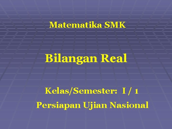 Matematika SMK Bilangan Real Kelas/Semester: I / 1 Persiapan Ujian Nasional 