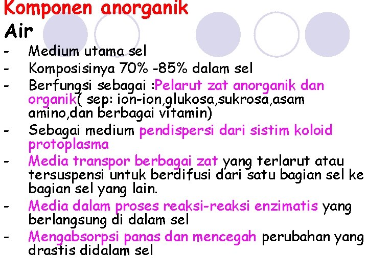 Komponen anorganik Air - Medium utama sel Komposisinya 70% -85% dalam sel Berfungsi sebagai