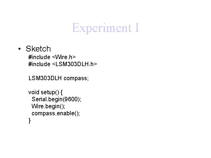 Experiment I • Sketch #include <Wire. h> #include <LSM 303 DLH. h> LSM 303