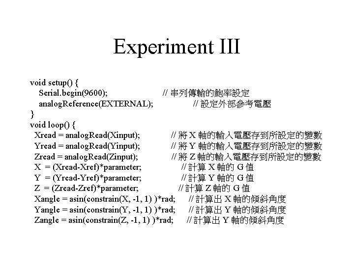 Experiment III void setup() { Serial. begin(9600); // 串列傳輸的鮑率設定 analog. Reference(EXTERNAL); // 設定外部參考電壓 }