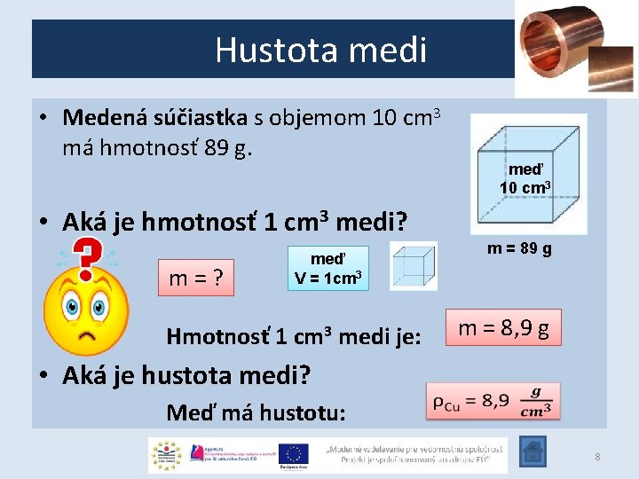 Hustota medi • Medená súčiastka s objemom 10 cm 3 má hmotnosť 89 g. Hustota medi • Medená súčiastka s objemom 10 cm 3 má hmotnosť 89 g.