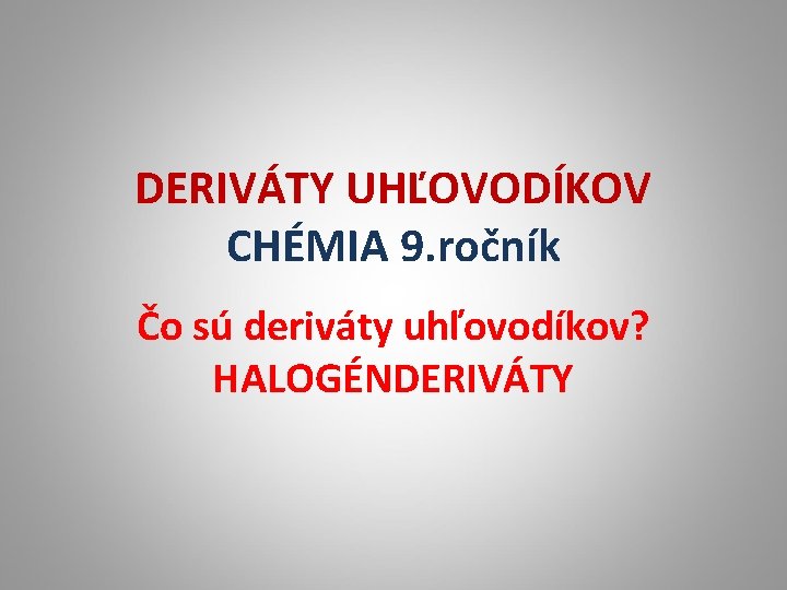 DERIVÁTY UHĽOVODÍKOV CHÉMIA 9. ročník Čo sú deriváty uhľovodíkov? HALOGÉNDERIVÁTY 