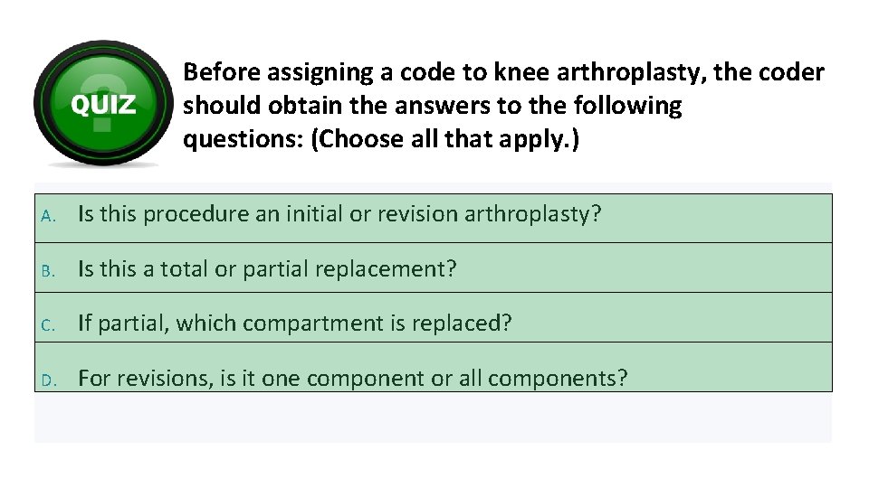 Before assigning a code to knee arthroplasty, the coder should obtain the answers to