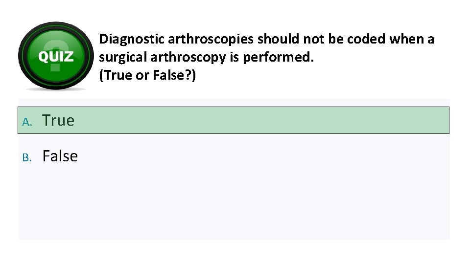 Diagnostic arthroscopies should not be coded when a surgical arthroscopy is performed. (True or