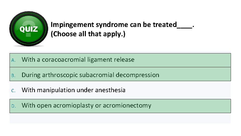 Impingement syndrome can be treated____. (Choose all that apply. ) A. With a coracoacromial