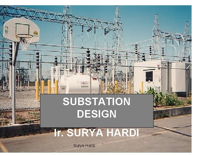 SUBSTATION DESIGN Ir. SURYA HARDI Surya Hardi 