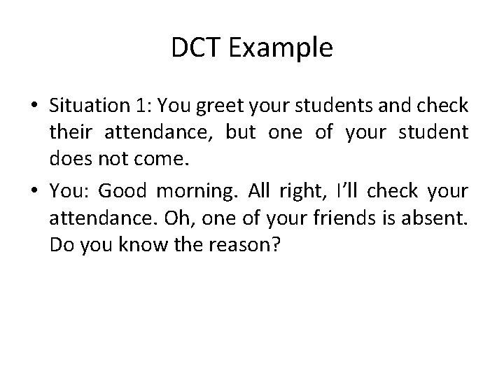 DCT Example • Situation 1: You greet your students and check their attendance, but