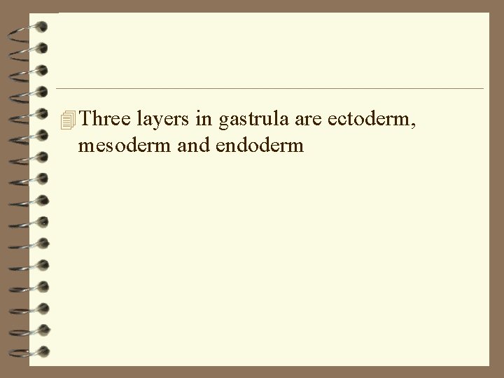 4 Three layers in gastrula are ectoderm, mesoderm and endoderm 