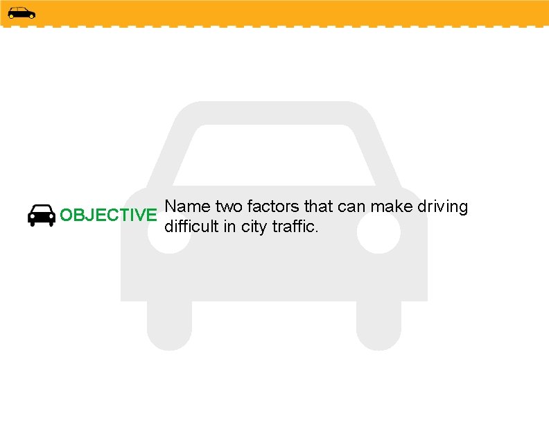 OBJECTIVE Name two factors that can make driving difficult in city traffic. OBJECTIVE Name two factors that can make driving difficult in city traffic.