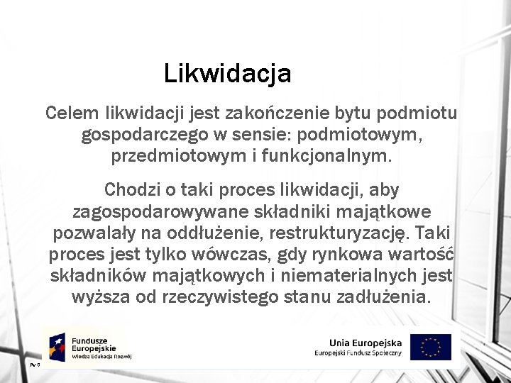 Likwidacja Celem likwidacji jest zakończenie bytu podmiotu gospodarczego w sensie: podmiotowym, przedmiotowym i funkcjonalnym.