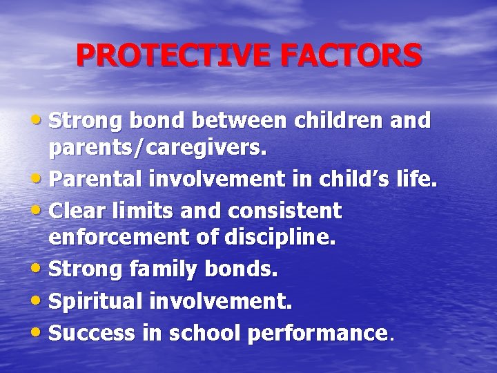 PROTECTIVE FACTORS • Strong bond between children and parents/caregivers. • Parental involvement in child’s