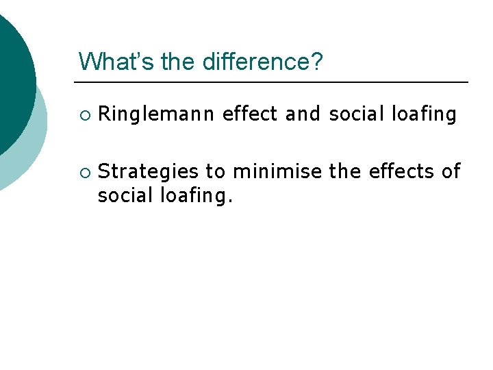 What’s the difference? ¡ ¡ Ringlemann effect and social loafing Strategies to minimise the