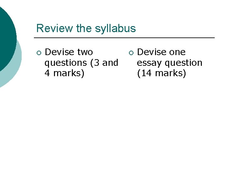Review the syllabus ¡ Devise two questions (3 and 4 marks) ¡ Devise one