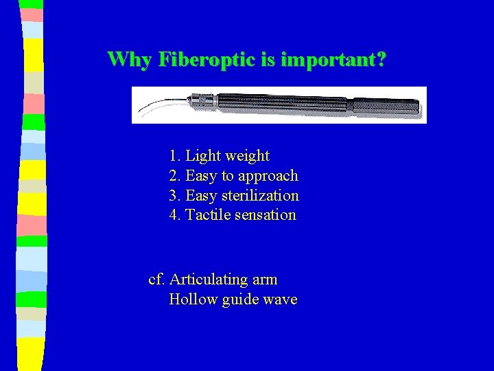 Why Fiberoptic is important? 1. Light weight 2. Easy to approach 3. Easy sterilization