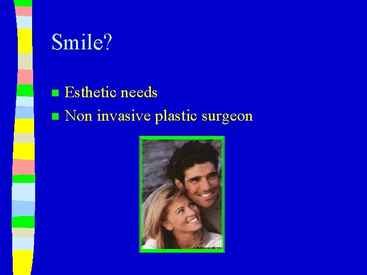 Smile? n n Esthetic needs Non invasive plastic surgeon 