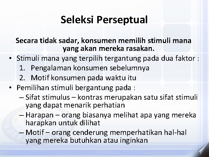 Seleksi Perseptual Secara tidak sadar, konsumen memilih stimuli mana yang akan mereka rasakan. •