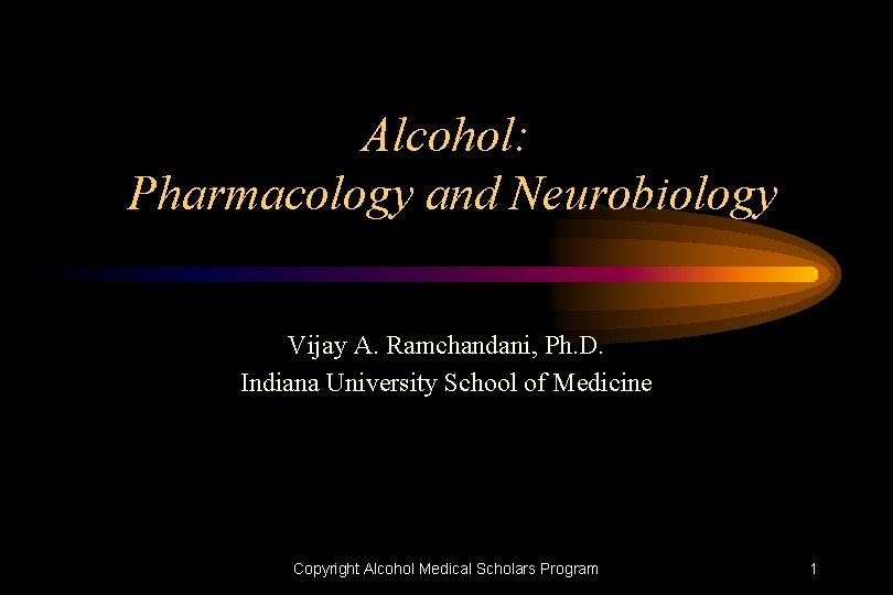 Alcohol: Pharmacology and Neurobiology Vijay A. Ramchandani, Ph. D. Indiana University School of Medicine