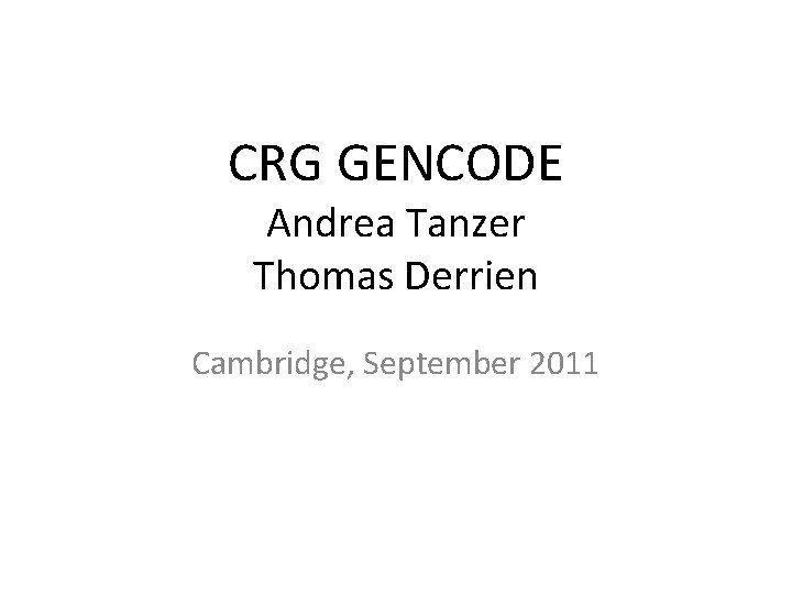 CRG GENCODE Andrea Tanzer Thomas Derrien Cambridge, September 2011 