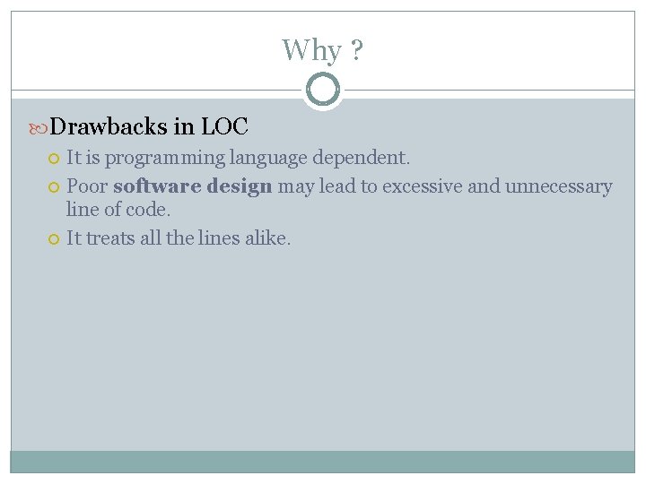 Why ? Drawbacks in LOC It is programming language dependent. Poor software design may