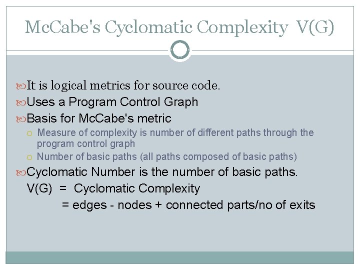 Mc. Cabe's Cyclomatic Complexity V(G) It is logical metrics for source code. Uses a