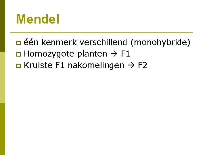Mendel één kenmerk verschillend (monohybride) p Homozygote planten F 1 p Kruiste F 1