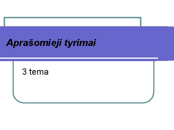 Aprašomieji tyrimai 3 tema 
