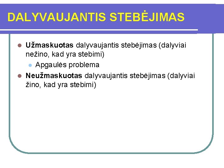 DALYVAUJANTIS STEBĖJIMAS Užmaskuotas dalyvaujantis stebėjimas (dalyviai nežino, kad yra stebimi) l Apgaulės problema l