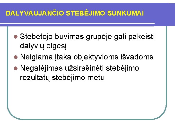 DALYVAUJANČIO STEBĖJIMO SUNKUMAI l Stebėtojo buvimas grupėje gali pakeisti dalyvių elgesį l Neigiama įtaka