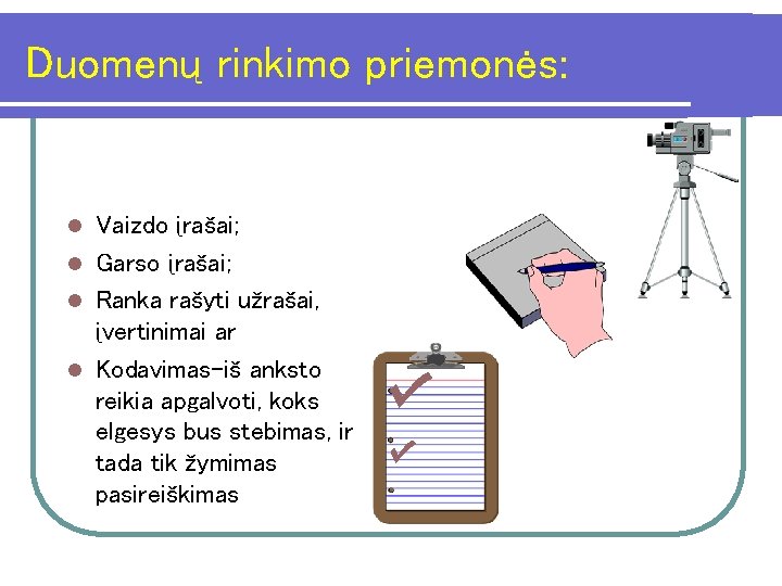 Duomenų rinkimo priemonės: Vaizdo įrašai; l Garso įrašai; l Ranka rašyti užrašai, įvertinimai ar