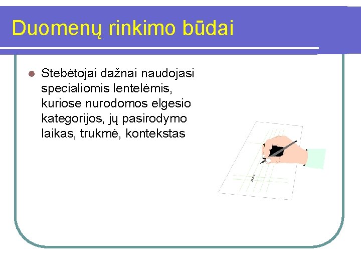 Duomenų rinkimo būdai l Stebėtojai dažnai naudojasi specialiomis lentelėmis, kuriose nurodomos elgesio kategorijos, jų