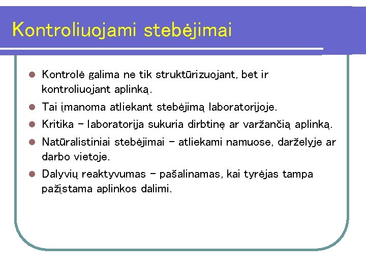 Kontroliuojami stebėjimai l l l Kontrolė galima ne tik struktūrizuojant, bet ir kontroliuojant aplinką.