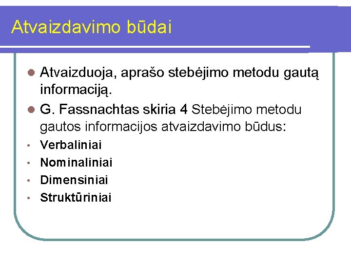 Atvaizdavimo būdai Atvaizduoja, aprašo stebėjimo metodu gautą informaciją. l G. Fassnachtas skiria 4 Stebėjimo