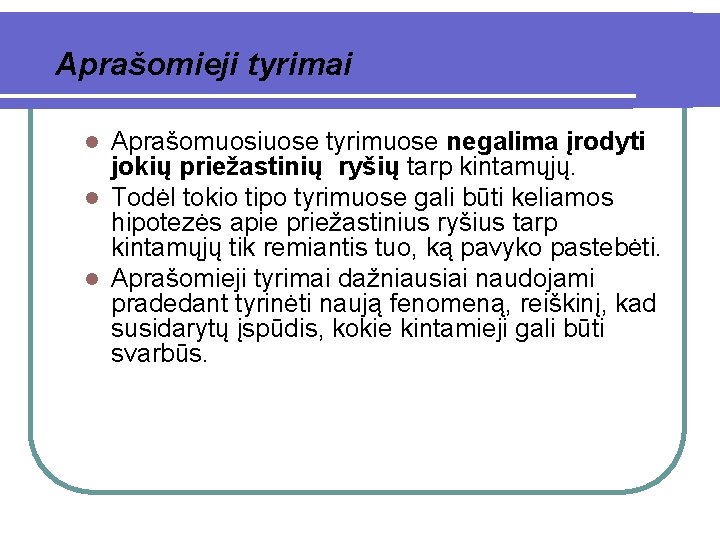 Aprašomieji tyrimai Aprašomuosiuose tyrimuose negalima įrodyti jokių priežastinių ryšių tarp kintamųjų. l Todėl tokio