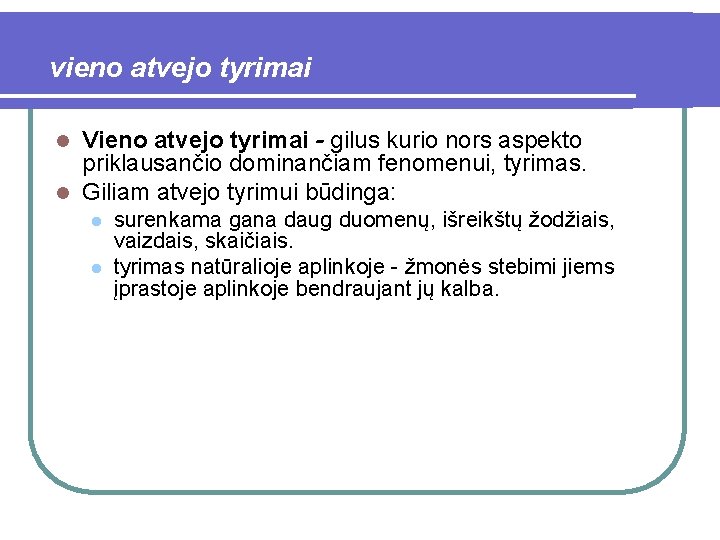 vieno atvejo tyrimai Vieno atvejo tyrimai - gilus kurio nors aspekto priklausančio dominančiam fenomenui,