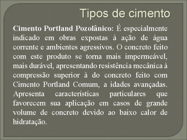 Tipos de cimento Cimento Portland Pozolânico: É especialmente indicado em obras expostas à ação Tipos de cimento Cimento Portland Pozolânico: É especialmente indicado em obras expostas à ação