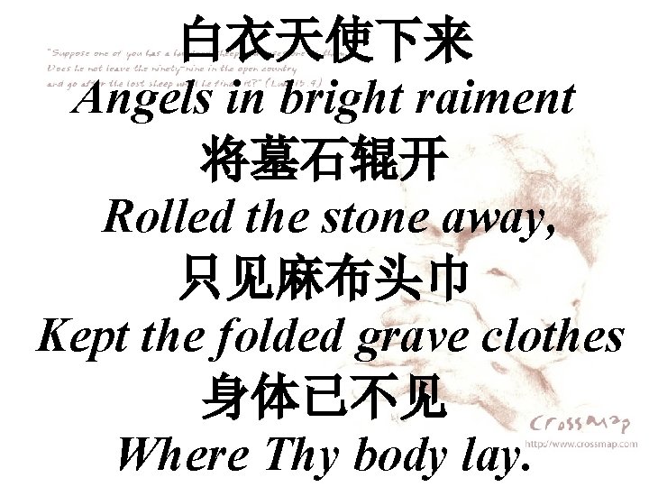 白衣天使下来 Angels in bright raiment 将墓石辊开 Rolled the stone away, 只见麻布头巾 Kept the folded